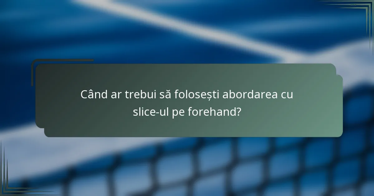 Când ar trebui să folosești abordarea cu slice-ul pe forehand?