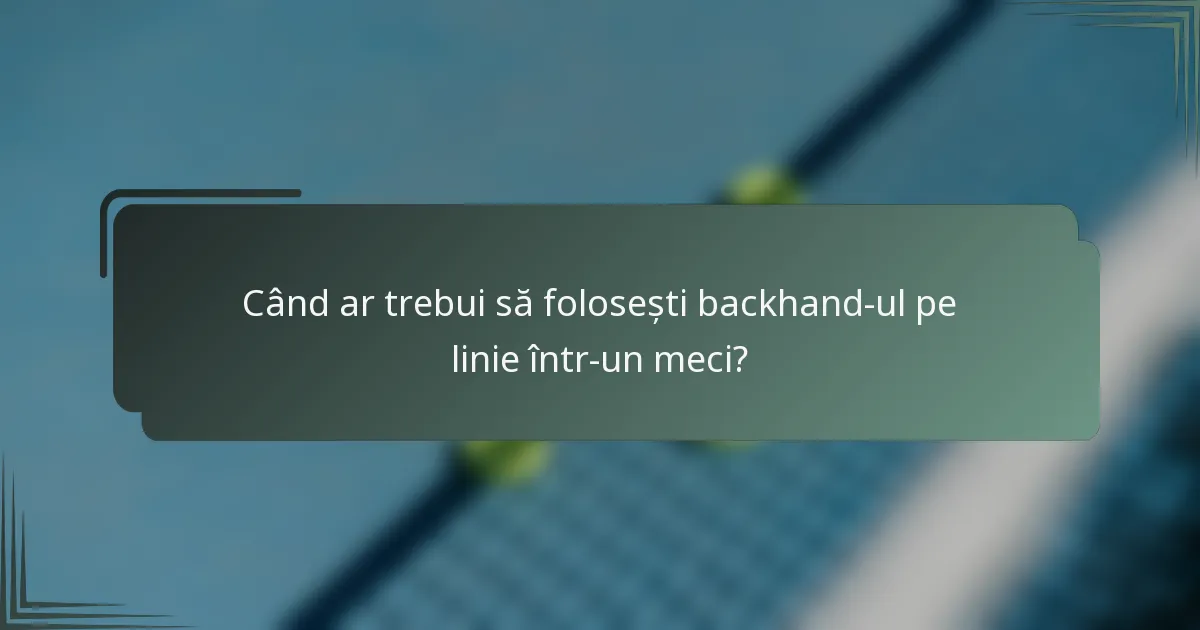 Când ar trebui să folosești backhand-ul pe linie într-un meci?