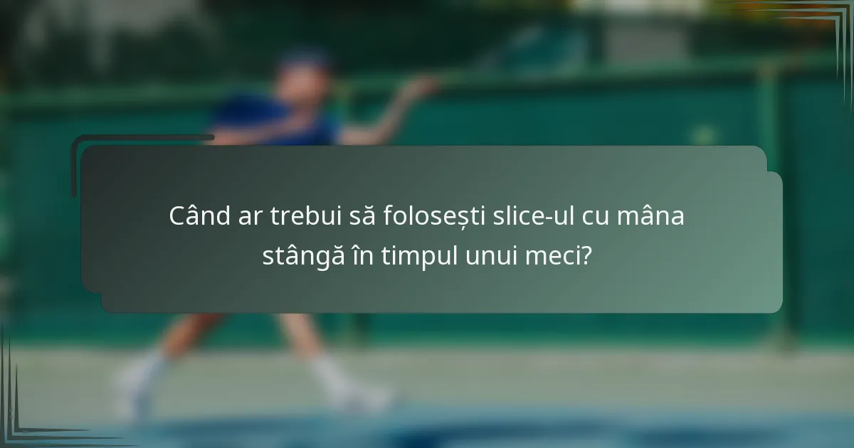 Când ar trebui să folosești slice-ul cu mâna stângă în timpul unui meci?