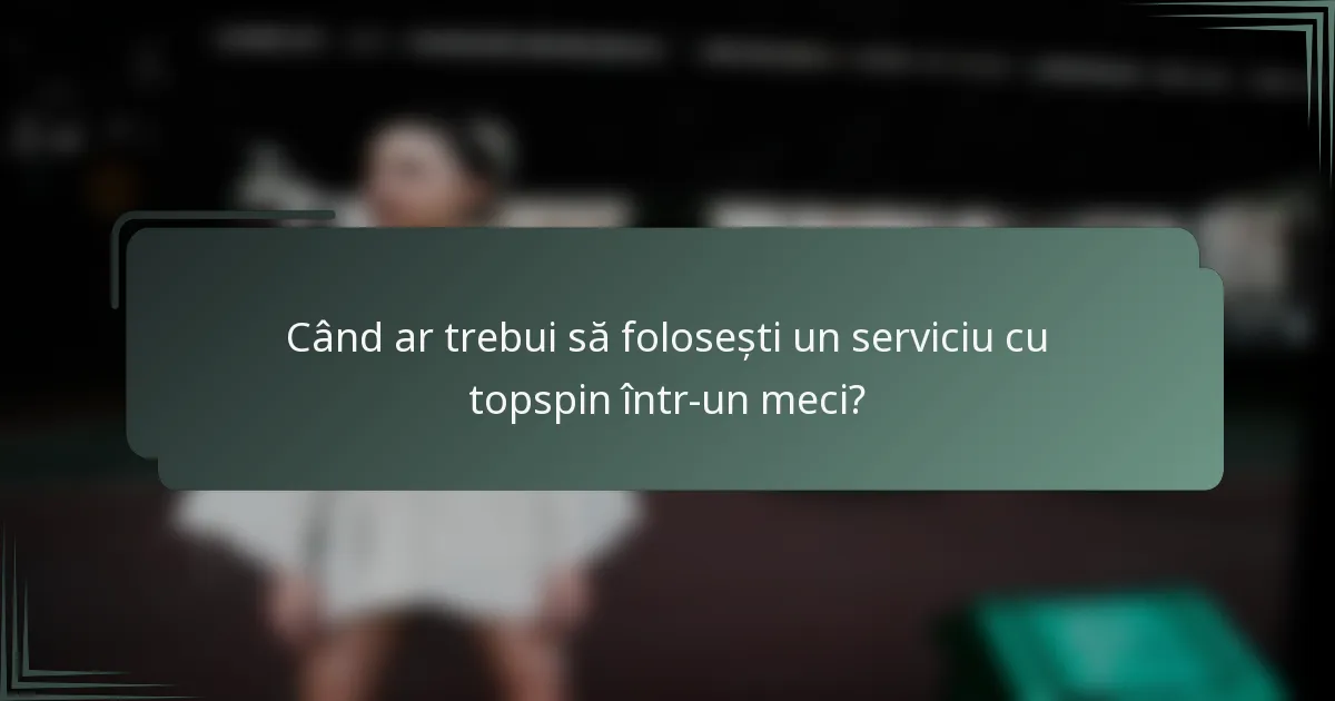 Când ar trebui să folosești un serviciu cu topspin într-un meci?