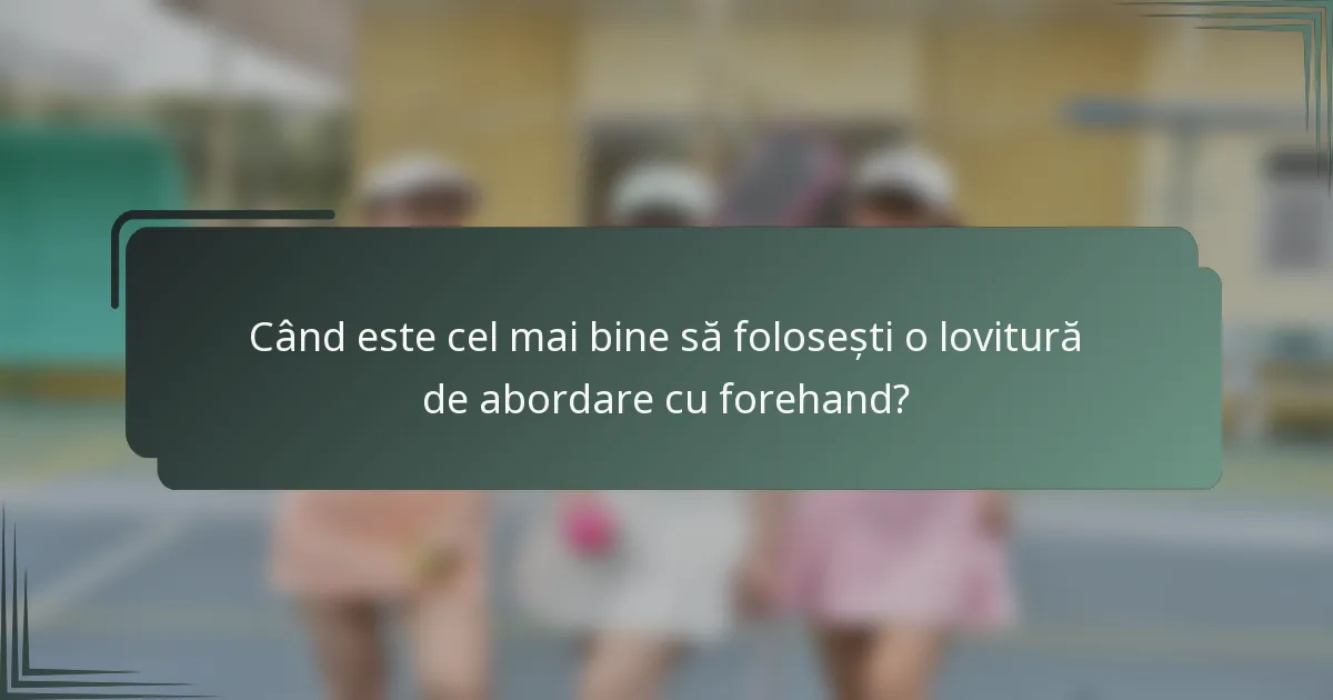 Când este cel mai bine să folosești o lovitură de abordare cu forehand?