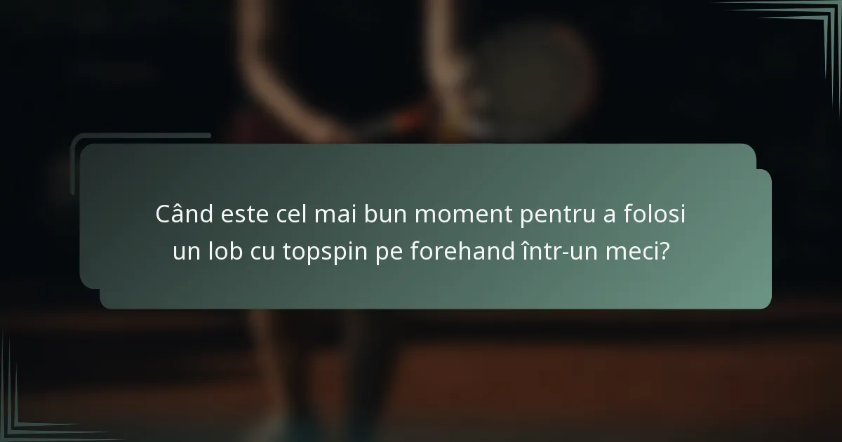 Când este cel mai bun moment pentru a folosi un lob cu topspin pe forehand într-un meci?