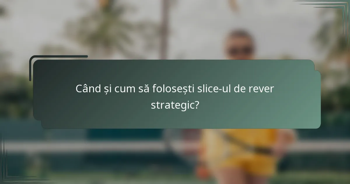 Când și cum să folosești slice-ul de rever strategic?