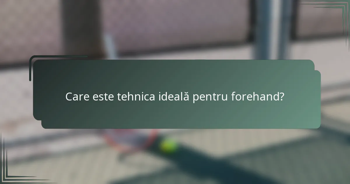Care este tehnica ideală pentru forehand?