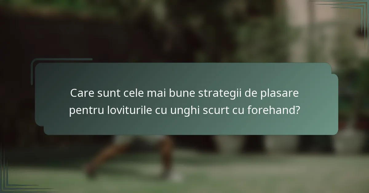 Care sunt cele mai bune strategii de plasare pentru loviturile cu unghi scurt cu forehand?