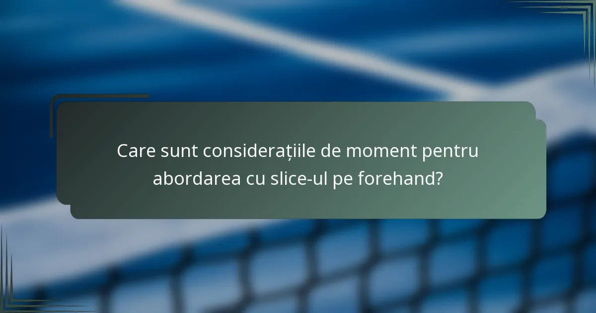 Care sunt considerațiile de moment pentru abordarea cu slice-ul pe forehand?