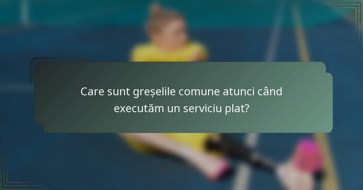 Care sunt greșelile comune atunci când executăm un serviciu plat?