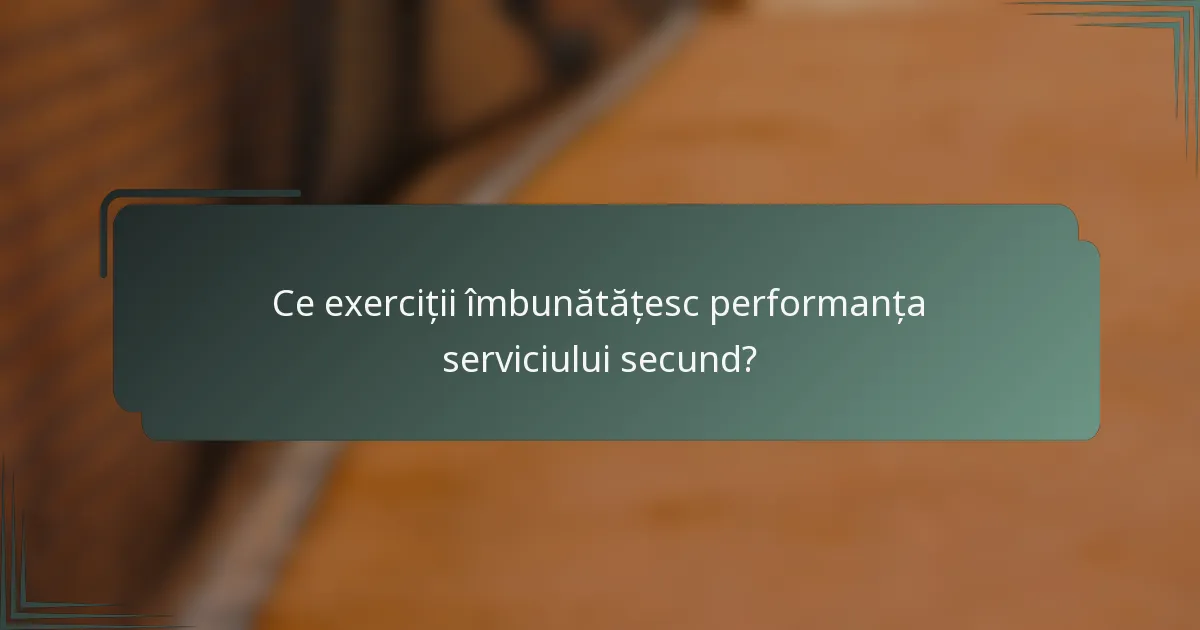 Ce exerciții îmbunătățesc performanța serviciului secund?