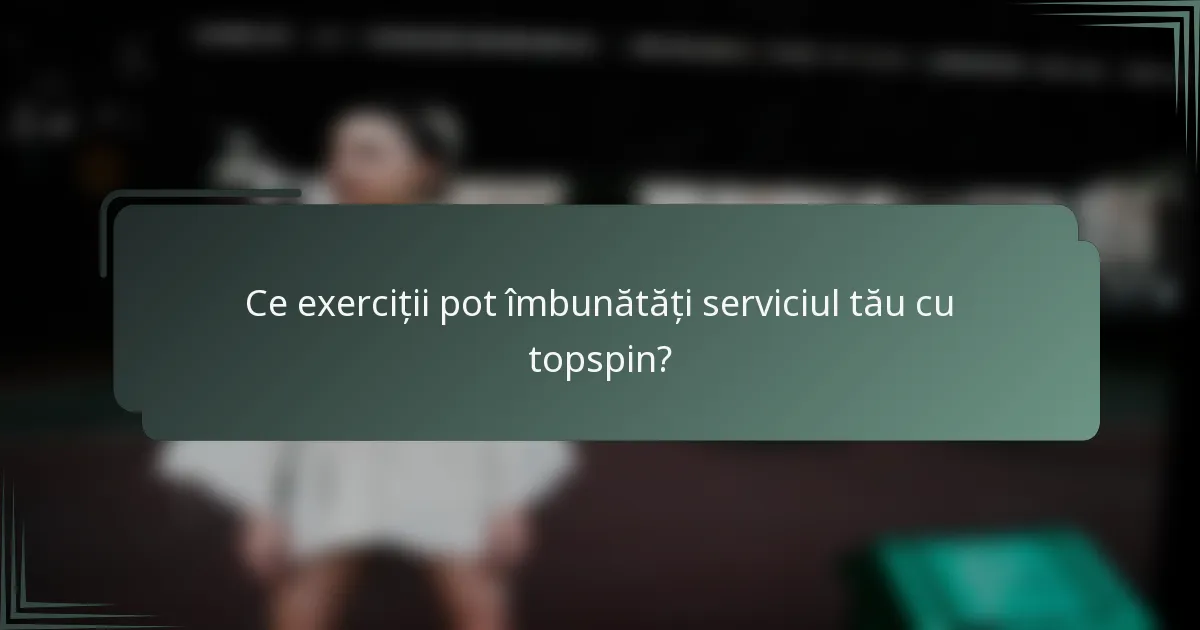 Ce exerciții pot îmbunătăți serviciul tău cu topspin?