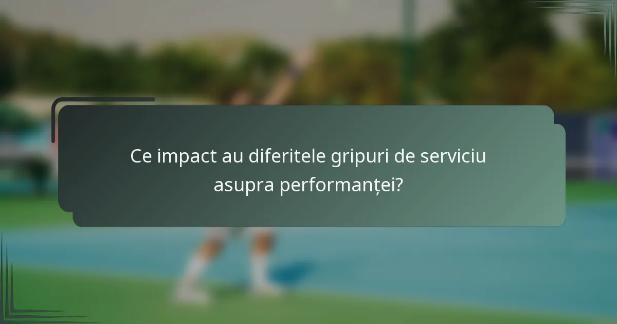 Ce impact au diferitele gripuri de serviciu asupra performanței?