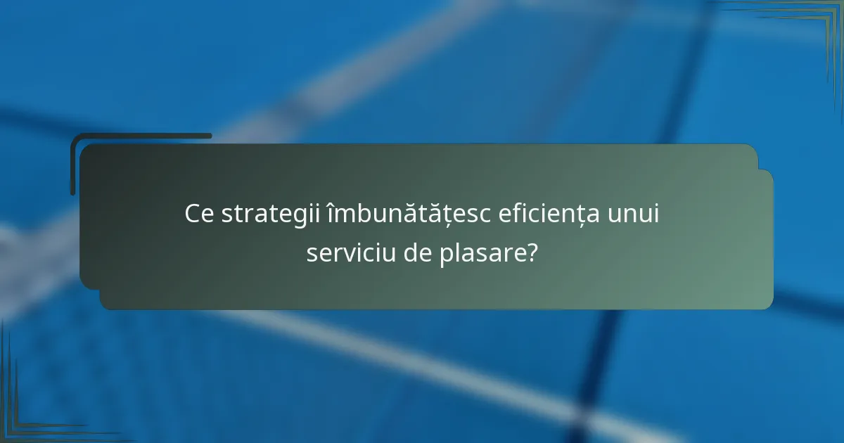 Ce strategii îmbunătățesc eficiența unui serviciu de plasare?