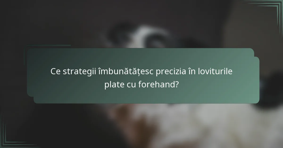 Ce strategii îmbunătățesc precizia în loviturile plate cu forehand?