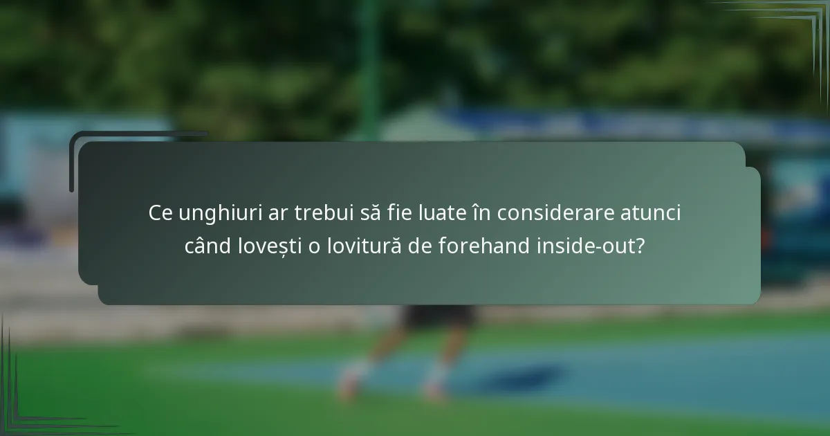 Ce unghiuri ar trebui să fie luate în considerare atunci când lovești o lovitură de forehand inside-out?