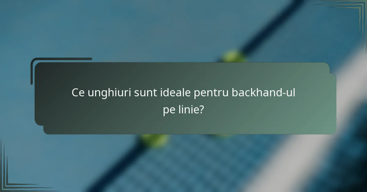 Ce unghiuri sunt ideale pentru backhand-ul pe linie?