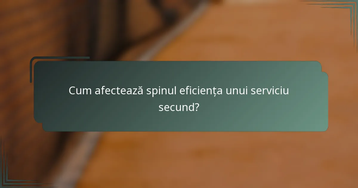 Cum afectează spinul eficiența unui serviciu secund?