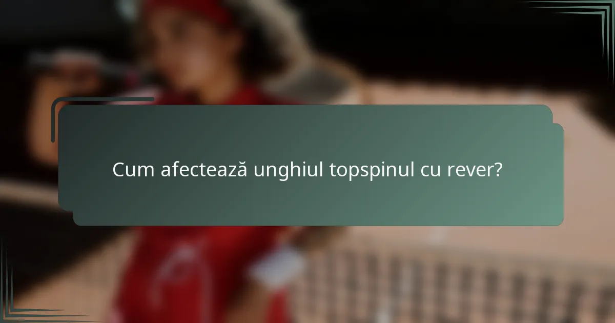 Cum afectează unghiul topspinul cu rever?