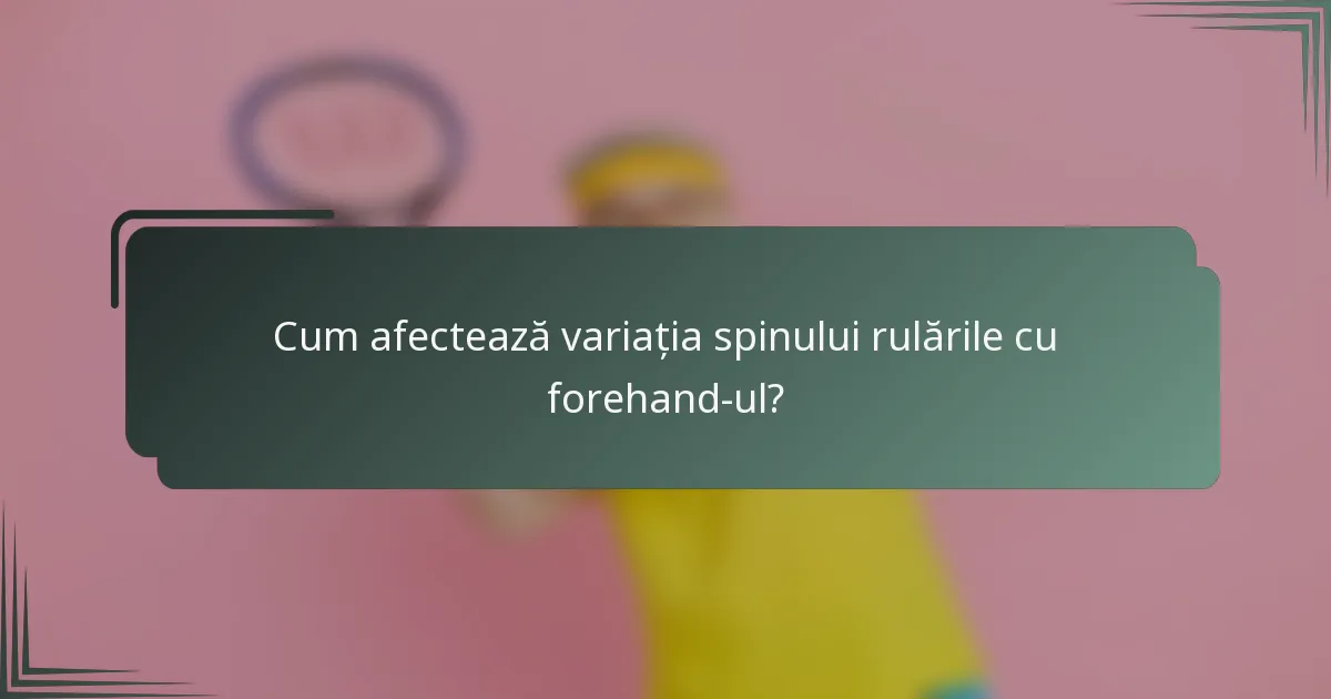 Cum afectează variația spinului rulările cu forehand-ul?