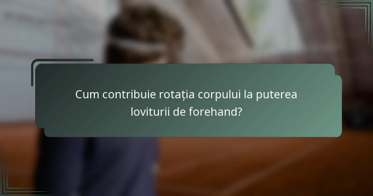 Cum contribuie rotația corpului la puterea loviturii de forehand?