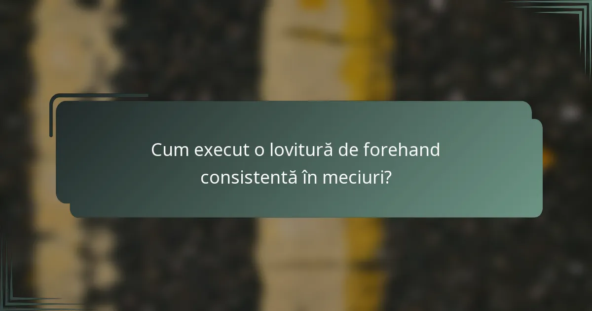 Cum execut o lovitură de forehand consistentă în meciuri?