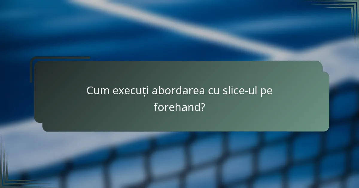 Cum execuți abordarea cu slice-ul pe forehand?