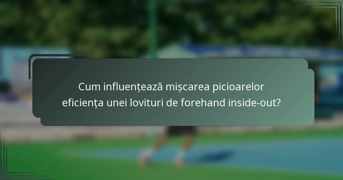 Cum influențează mișcarea picioarelor eficiența unei lovituri de forehand inside-out?