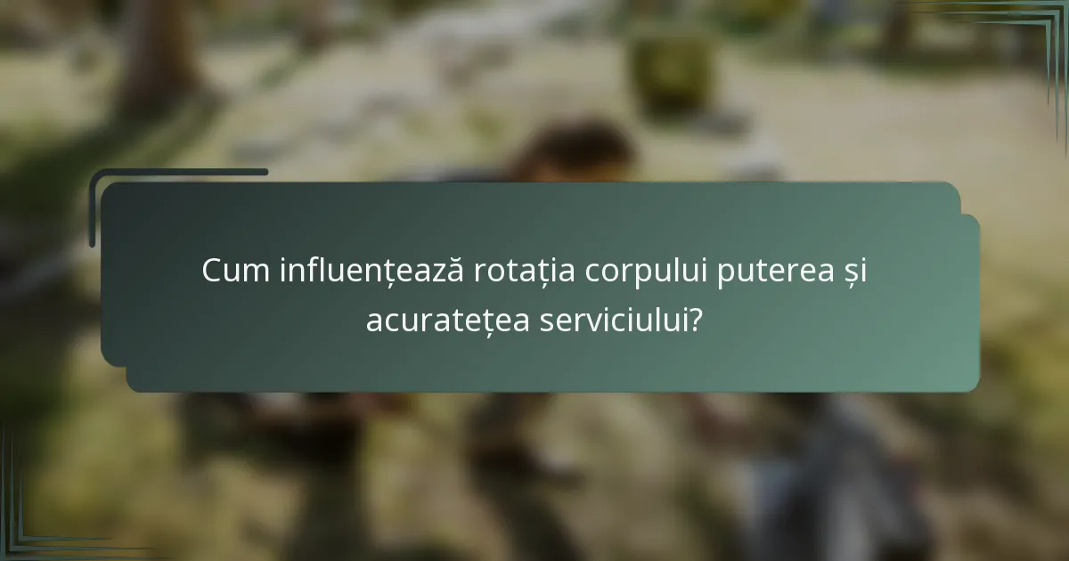 Cum influențează rotația corpului puterea și acuratețea serviciului?