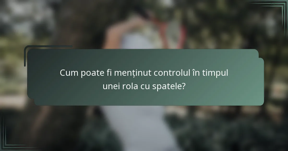 Cum poate fi menținut controlul în timpul unei rola cu spatele?