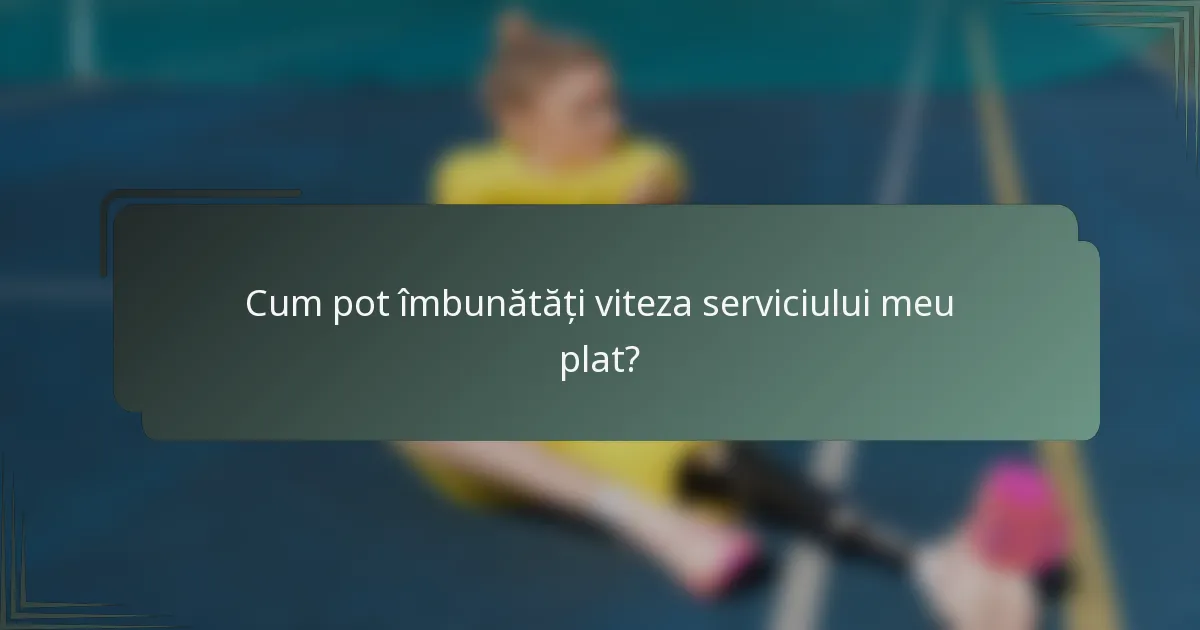 Cum pot îmbunătăți viteza serviciului meu plat?