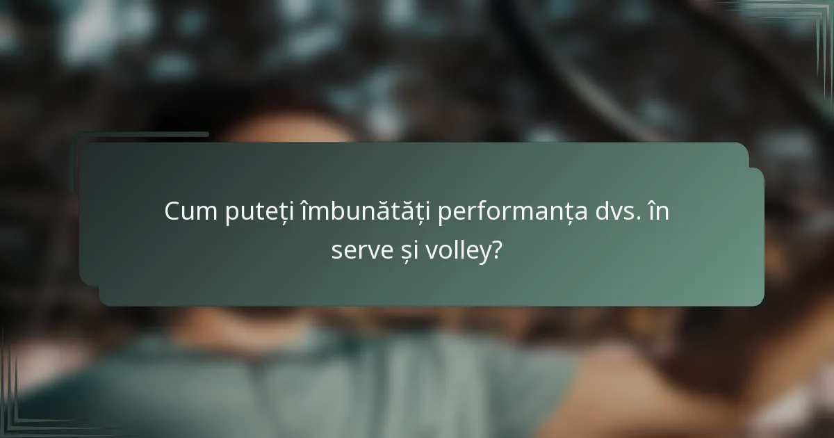 Cum puteți îmbunătăți performanța dvs. în serve și volley?
