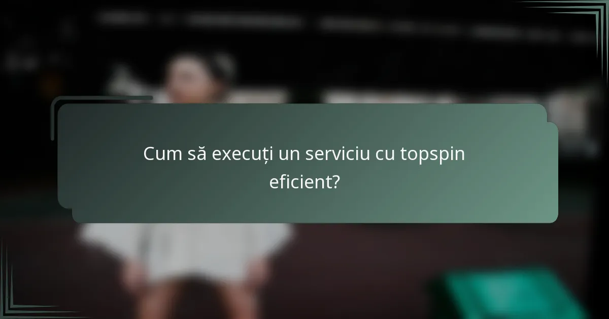 Cum să execuți un serviciu cu topspin eficient?