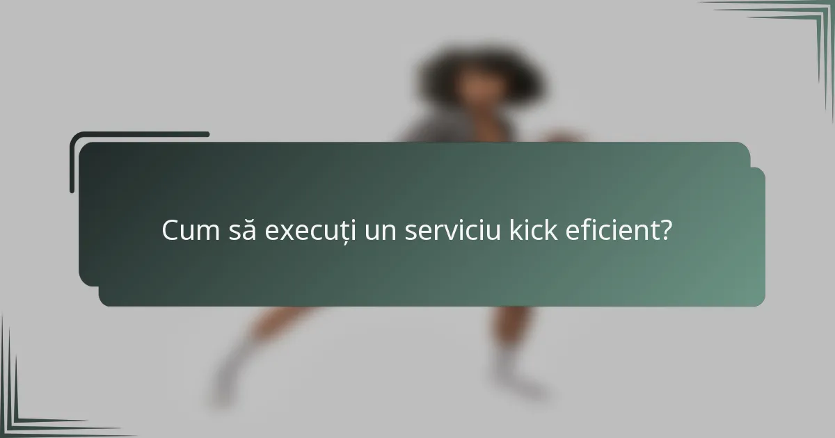Cum să execuți un serviciu kick eficient?