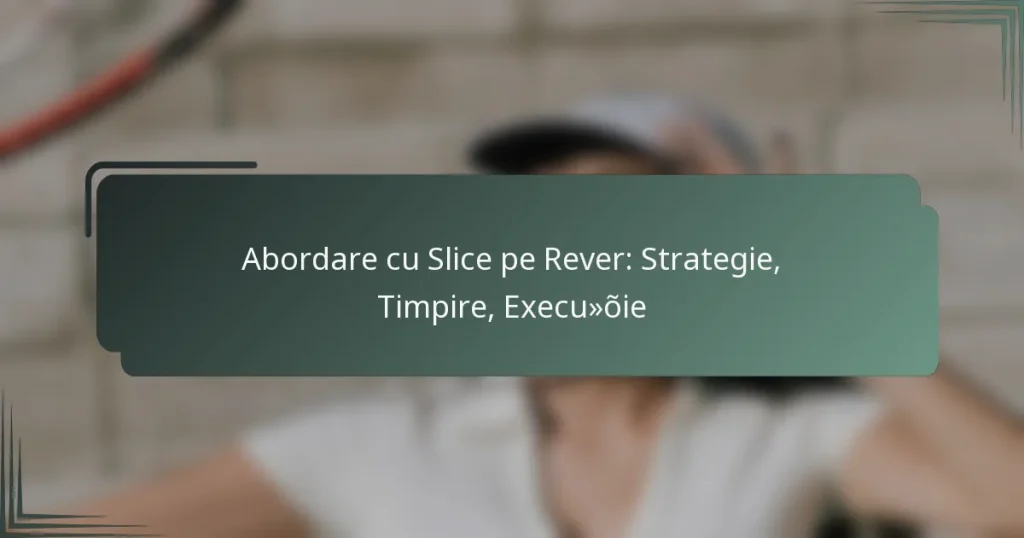 Abordare cu Slice pe Rever: Strategie, Timpire, Execuție