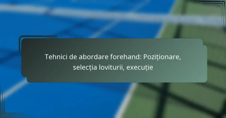 Tehnici de abordare forehand: Poziționare, selecția loviturii, execuție