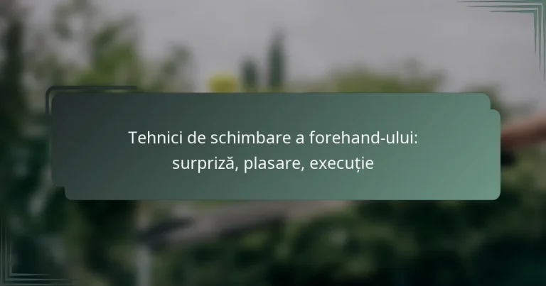 Tehnici de schimbare a forehand-ului: surpriză, plasare, execuție