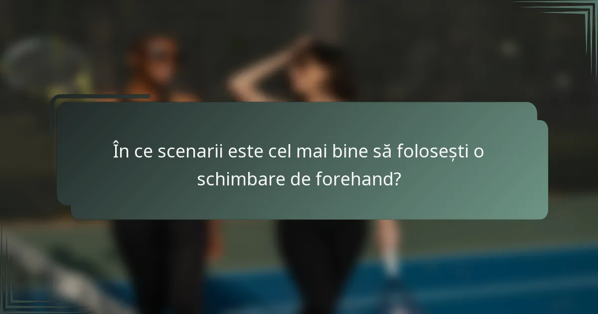 În ce scenarii este cel mai bine să folosești o schimbare de forehand?